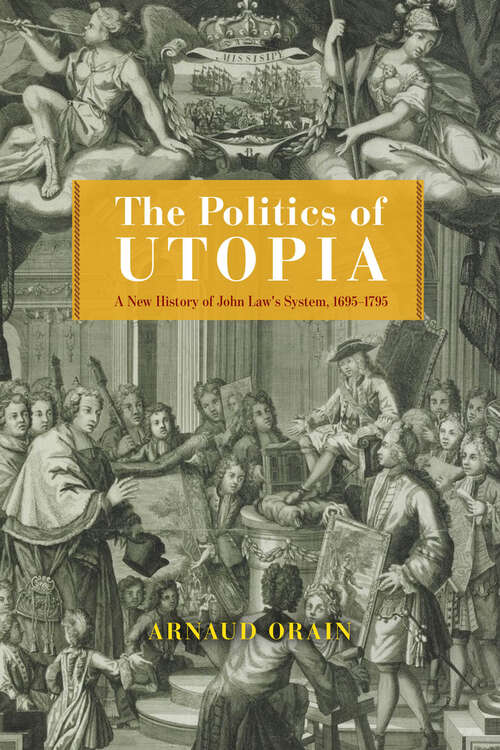 Book cover of The Politics of Utopia: A New History of John Law's System, 1695–1795 (The Life of Ideas)