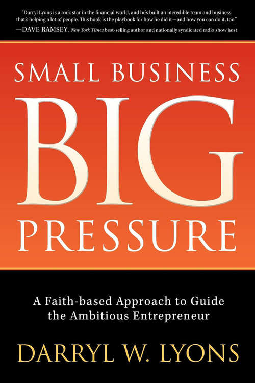 Small Business Big Pressure: A Faith-Based Approach to Guide the Ambitious Entrepreneur (Morgan James Faith)
