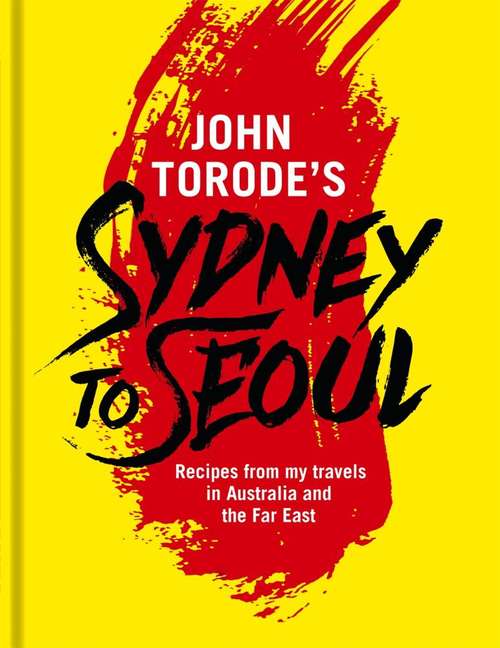 Book cover of John Torode's Sydney to Seoul: Recipes from my travels in Australia and the Far East