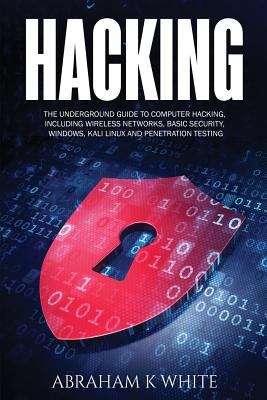 Book cover of Hacking: The Underground Guide To Computer Hacking, Including Wireless Networks, Security, Windows, Kali Linux And Penetration Testing