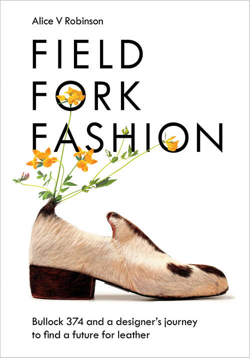 Book cover of Field, Fork, Fashion: Bullock 374 and a Designer's Journey to Find a Future for Leather