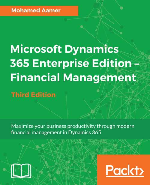 Microsoft Dynamics 365 Enterprise Edition – Financial Management: Maximize your business productivity through modern financial management in Dynamics 365, 3rd Edition