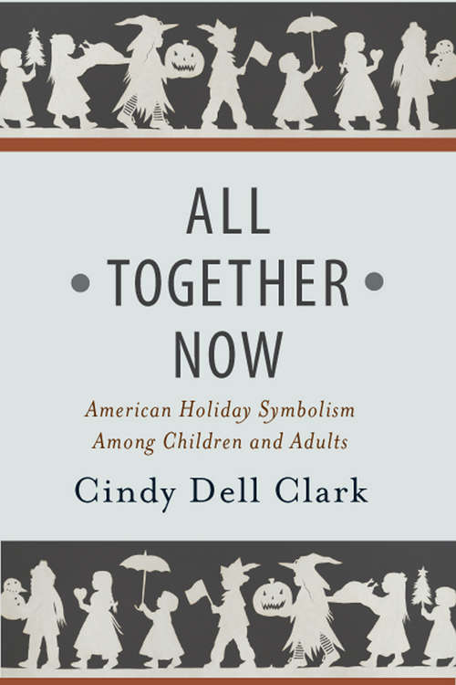 All Together Now: American Holiday Symbolism Among Children and Adults (Rutgers Series in Childhood Studies)
