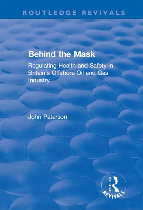 Behind the Mask: Regulating Health and Safety in Britain's Offshore Oil and Gas Industry (Routledge Revivals)