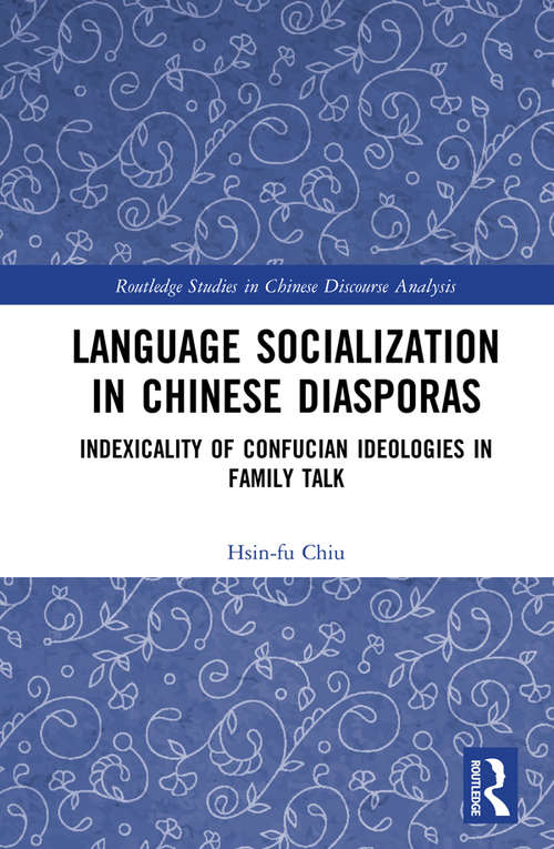 Language Socialization in Chinese Diasporas: Indexicality of Confucian Ideologies in Family Talk (Routledge Studies in Chinese Discourse Analysis)