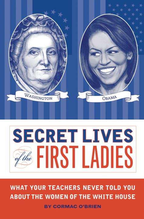Book cover of Secret Lives of the First Ladies: What Your Teachers Never Told You About the Women of the White House