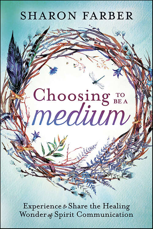 Book cover of Choosing to Be a Medium: Experience & Share the Healing Wonder of Spirit Communication