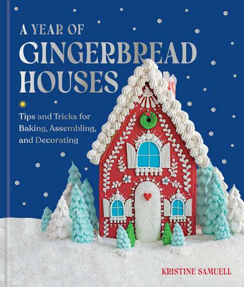Book cover of A Year of Gingerbread Houses: Tips and Tricks for Baking, Assembling, and Decorating