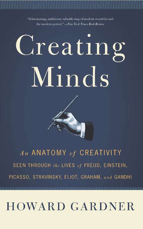 Creating Minds: An Anatomy of Creativity as Seen Through the Lives of Freud, Einstein, Picasso, Stravinsky, Eliot, G