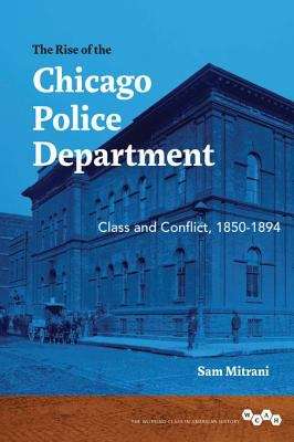 Book cover of The Rise of the Chicago Police Department: Class and Conflict, 1850-1894