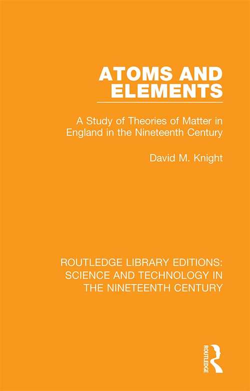 Atoms and Elements: A Study of Theories of Matter in England in the Nineteenth Century (Routledge Library Editions: Science and Technology in the Nineteenth Century #4)