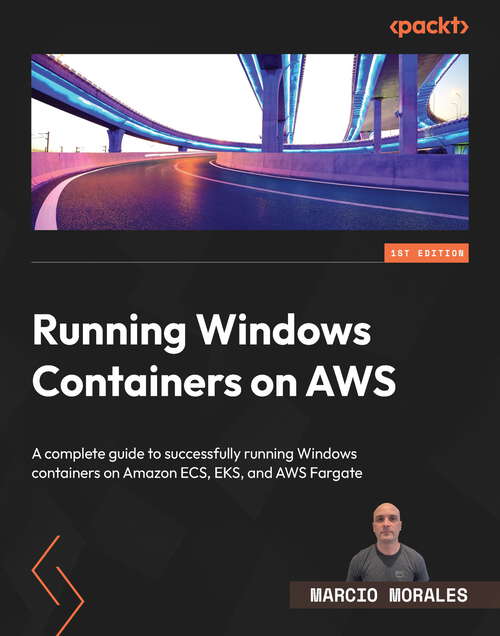 Book cover of Running Windows Containers on AWS: A complete guide to successfully running Windows containers on Amazon ECS, EKS, and AWS Fargate