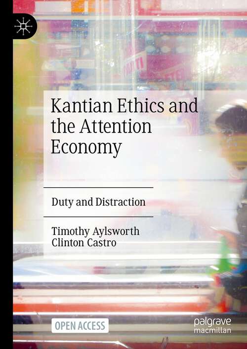 Book cover of Kantian Ethics and the Attention Economy: Duty and Distraction (1st ed. 2024)