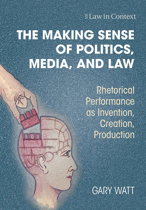 Book cover of The Making Sense of Politics, Media, and Law: Rhetorical Performance as Invention, Creation, Production (Law in Context)