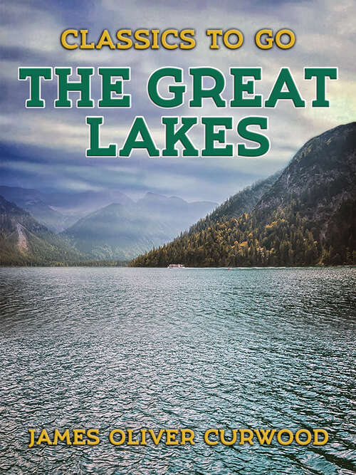 The Great Lakes: The Vessels That Plough Them, Their Owners, Their Sailors, And Their Cargoes: Together With A Brief History Of Our Inland Seas (Classics To Go)