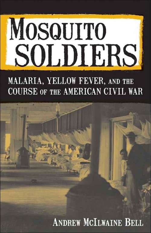 Mosquito Soldiers: Malaria, Yellow Fever, and the Course of the American Civil War