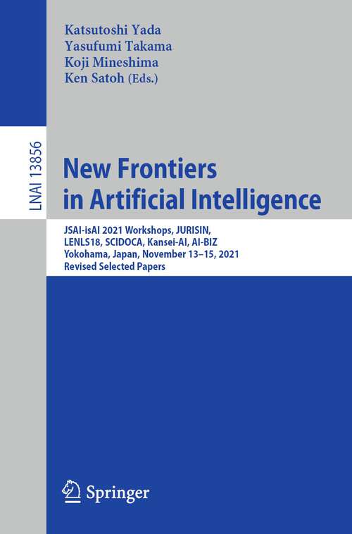 Book cover of New Frontiers in Artificial Intelligence: JSAI-isAI 2021 Workshops, JURISIN, LENLS18, SCIDOCA, Kansei-AI, AI-BIZ, Yokohama, Japan, November 13–15, 2021, Revised Selected Papers (1st ed. 2023) (Lecture Notes in Computer Science #13856)