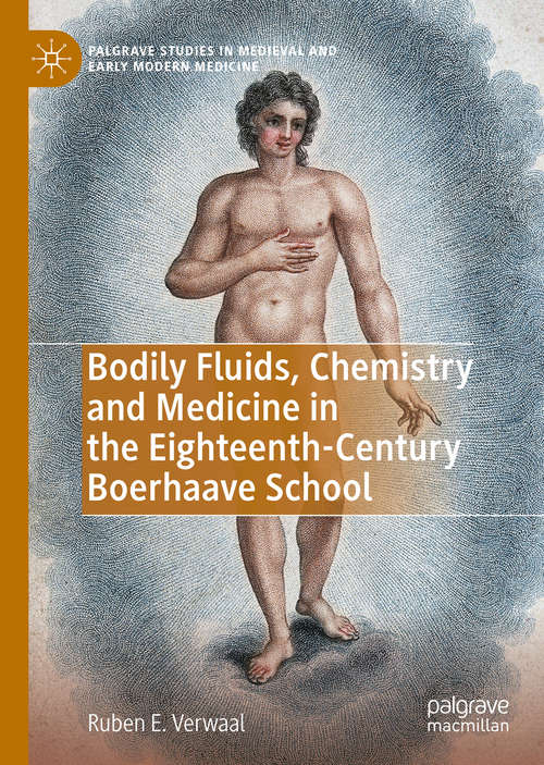 Bodily Fluids, Chemistry and Medicine in the Eighteenth-Century Boerhaave School (Palgrave Studies in Medieval and Early Modern Medicine)
