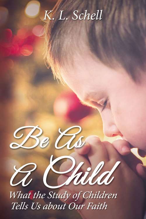 Book cover of Be As A Child: What the Study of Children Tells Us about Our Faith