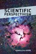 Scientific Perspectivism (Science And Its Conceptual Foundations Ser.)