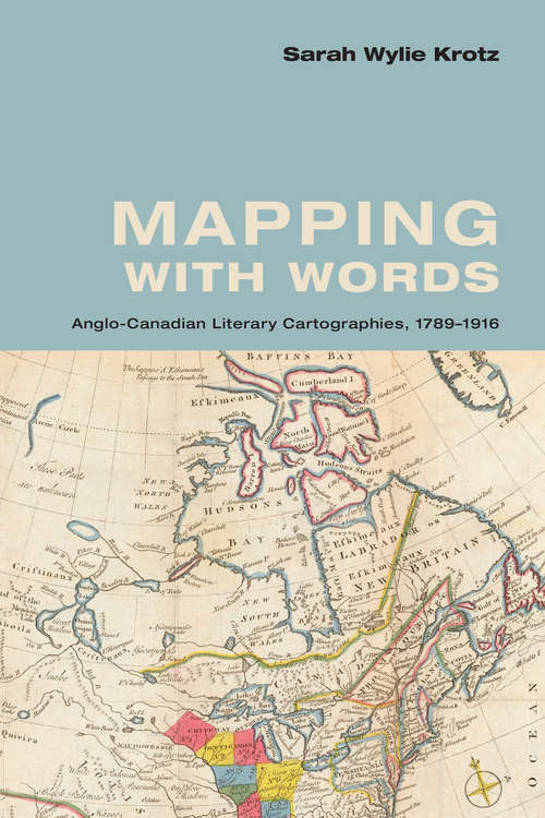 Mapping with Words: Anglo-Canadian Literary Cartographies, 1789-1916