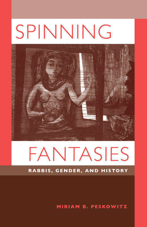 Book cover of Spinning Fantasies: Rabbis, Gender, and History (Contraversions: Critical Studies in Jewish Literature, Culture, and Society #9)
