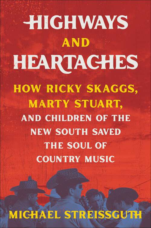 Book cover of Highways and Heartaches: How Ricky Skaggs, Marty Stuart, and Children of the New South Saved the Soul of Country Music