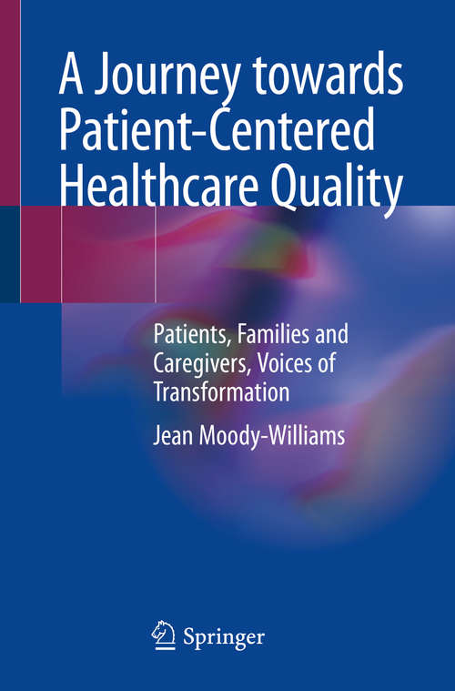 Book cover of A Journey towards Patient-Centered Healthcare Quality: Patients, Families and Caregivers, Voices of Transformation (1st ed. 2020)