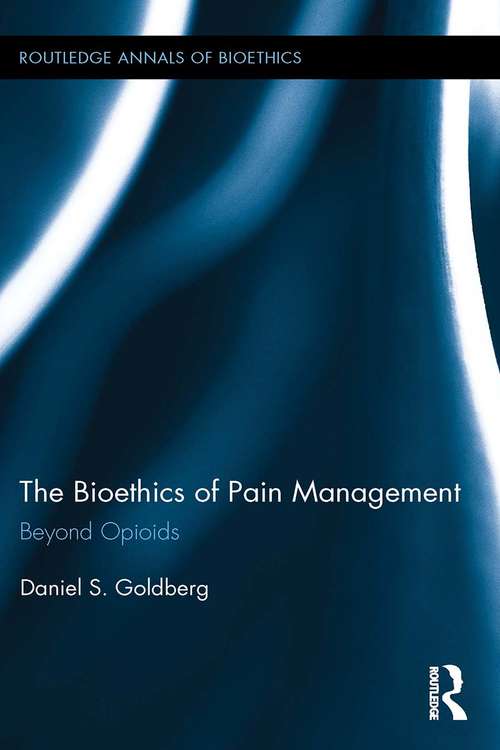 The Bioethics of Pain Management: Beyond Opioids (Routledge Annals of Bioethics)