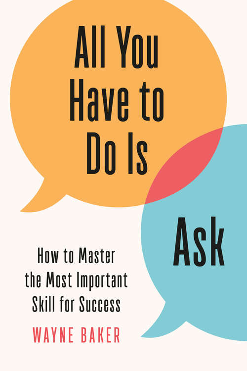 Book cover of All You Have to Do Is Ask: How to Master the Most Important Skill for Success