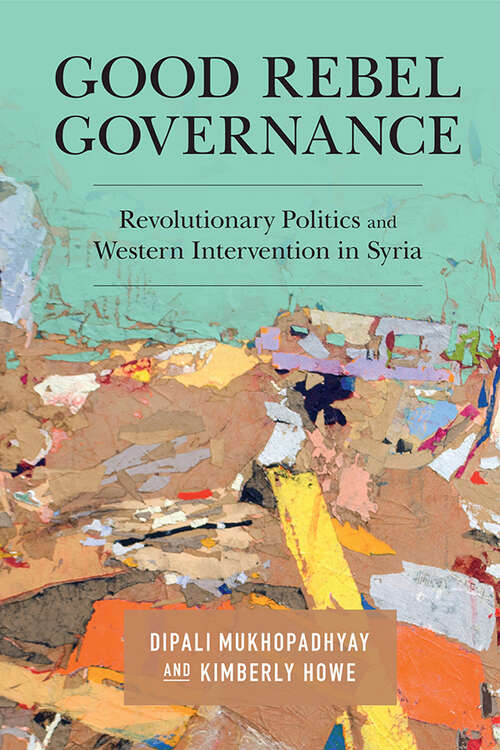 Book cover of Good Rebel Governance: Revolutionary Politics and Western Intervention in Syria