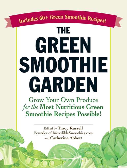 Book cover of The Green Smoothie Garden: Grow Your Own Produce for the Most Nutritious Green Smoothie Recipes Possible!
