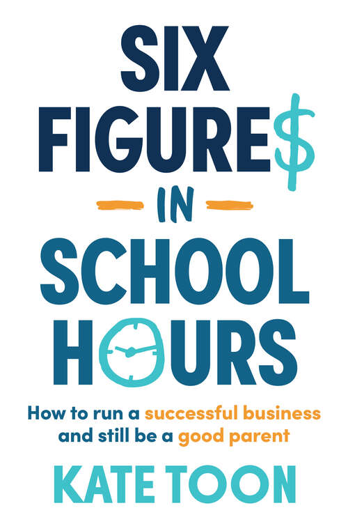 Book cover of Six Figures in School Hours: How to run a successful business and still be a good parent
