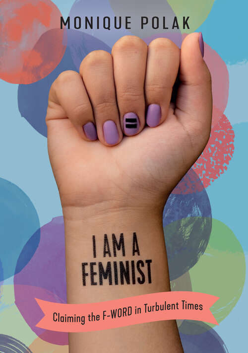 Book cover of I Am a Feminist: Claiming the F-Word in Turbulent Times (Orca Origins)