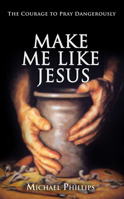 Make Me Like Jesus: The Courage to Pray Dangerously