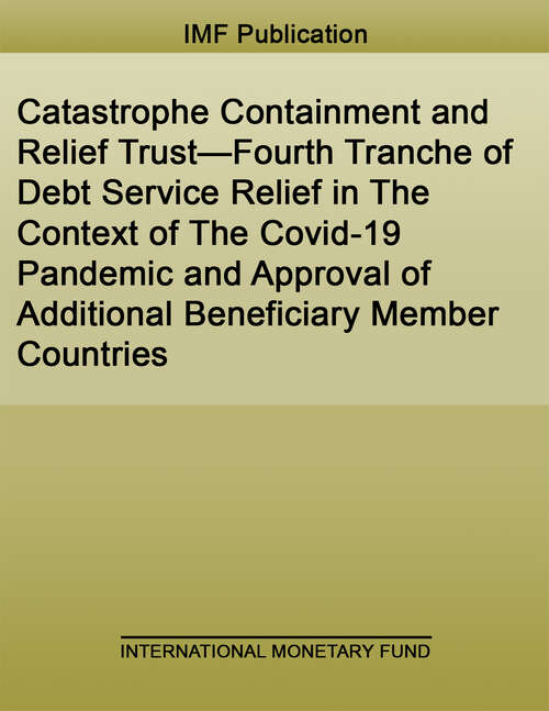 Book cover of Catastrophe Containment and Relief Trust—Fourth Tranche of Debt Service Relief in The Context of The Covid-19 Pandemic and Approval of Additional Beneficiary Member Countries (Policy Papers)