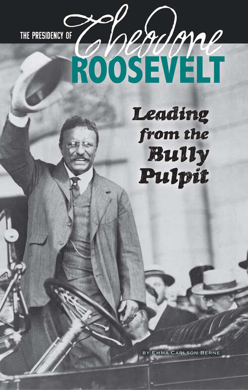 Book cover of The Presidency of Theodore Roosevelt: Leading from the Bully Pulpit