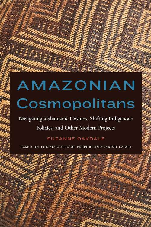 Book cover of Amazonian Cosmopolitans: Navigating a Shamanic Cosmos, Shifting Indigenous Policies, and Other Modern Projects