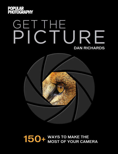 Get the Picture: 150+ Ways to Make the Most of Your Camera (Popular Photography)