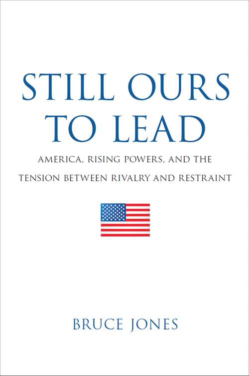 Book cover of Still Ours to Lead: America, Rising Powers, and the Tension Between Rivalry and Restraint