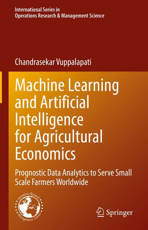 Book cover of Machine Learning and Artificial Intelligence for Agricultural Economics: Prognostic Data Analytics to Serve Small Scale Farmers Worldwide (1st ed. 2021) (International Series in Operations Research & Management Science #314)