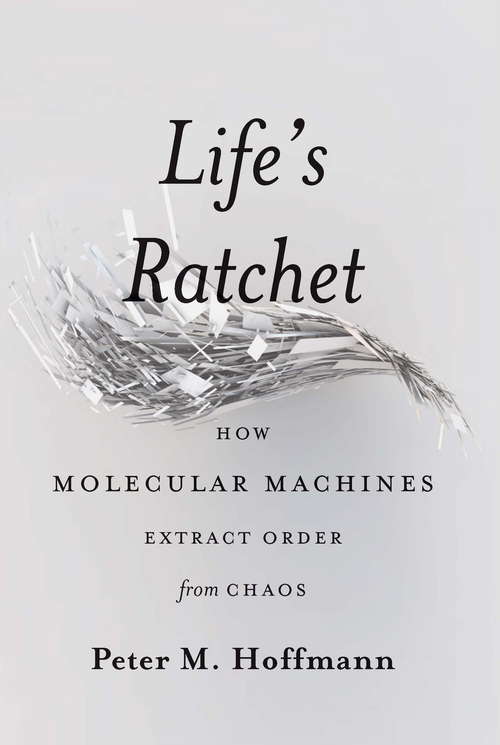 Book cover of Life's Ratchet: How Molecular Machines Extract Order from Chaos