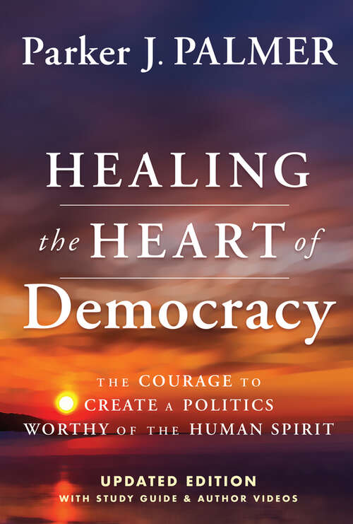 Book cover of Healing the Heart of Democracy: The Courage To Create a Politics Worthy Of The Human Spirit (Updated Edition, 2024)