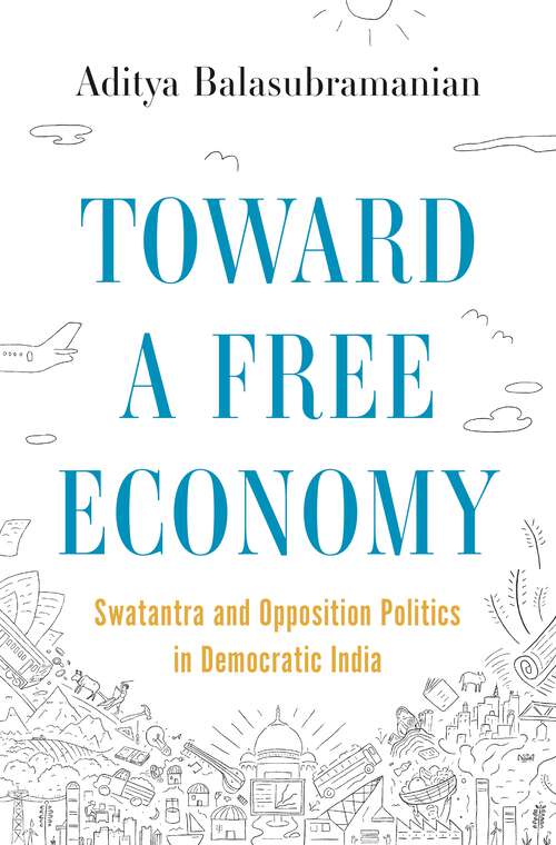 Book cover of Toward a Free Economy: Swatantra and Opposition Politics in Democratic India (Histories of Economic Life #44)
