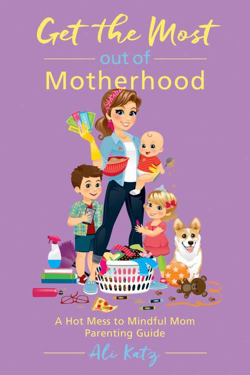 Book cover of Get the Most out of Motherhood: A Hot Mess to Mindful Mom Parenting Guide (Hot Mess To Mindful Mom Ser.)