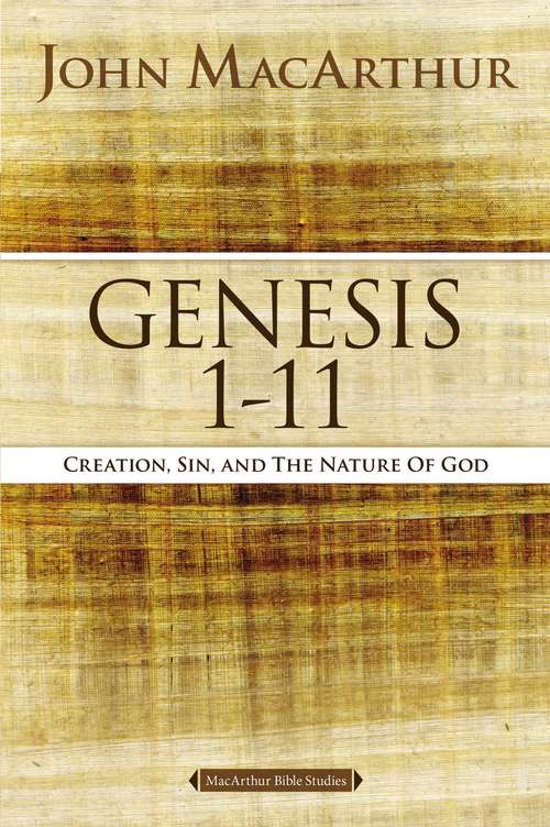 Genesis 1 to 11: Creation, Sin, and the Nature of God (MacArthur Bible Studies)