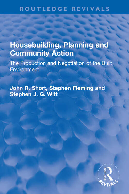 Housebuilding, Planning and Community Action: The Production and Negotiation of the Built Environment (Routledge Revivals)