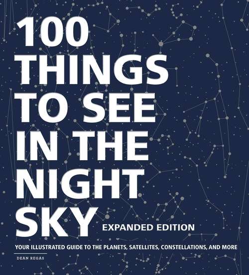 Book cover of 100 Things to See in the Night Sky, Expanded Edition: Your Illustrated Guide to the Planets, Satellites, Constellations, and More