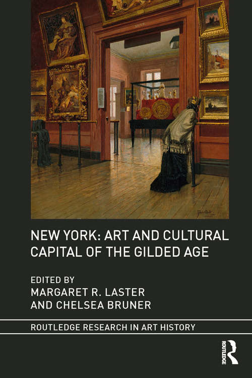 New York: Art and Cultural Capital of the Gilded Age (Routledge Research in Art History)
