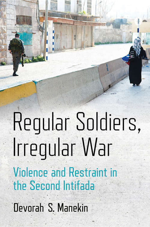 Book cover of Regular Soldiers, Irregular War: Violence and Restraint in the Second Intifada